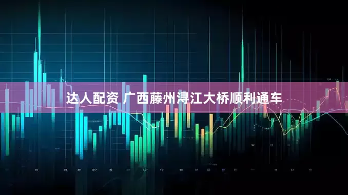 达人配资 广西藤州浔江大桥顺利通车
