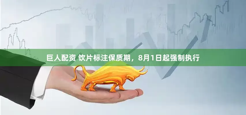 巨人配资 饮片标注保质期，8月1日起强制执行