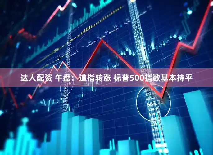达人配资 午盘：道指转涨 标普500指数基本持平